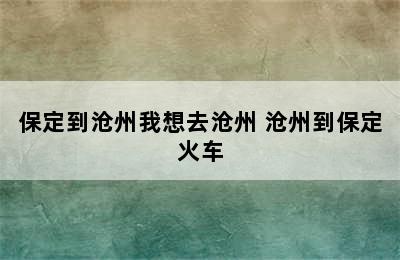 保定到沧州我想去沧州 沧州到保定火车